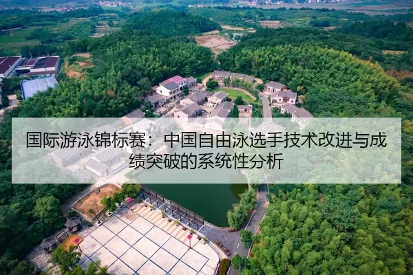 国际游泳锦标赛：中国自由泳选手技术改进与成绩突破的系统性分析