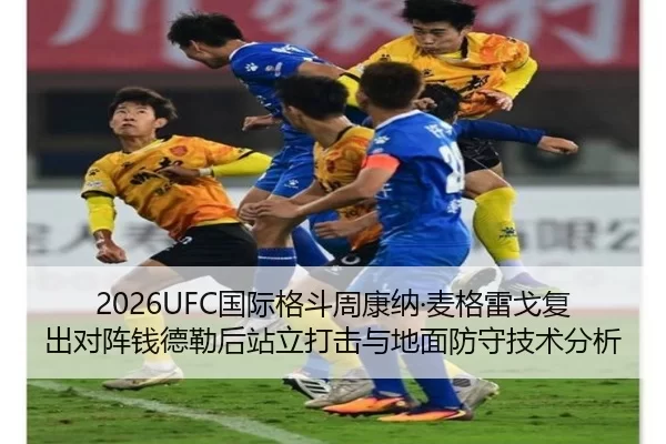 2026UFC国际格斗周康纳·麦格雷戈复出对阵钱德勒后站立打击与地面防守技术分析
