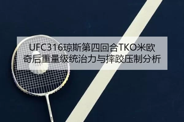 UFC316琼斯第四回合TKO米欧奇后重量级统治力与摔跤压制分析