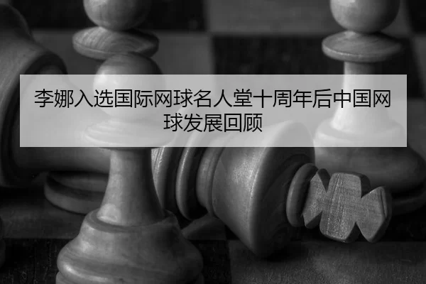 li-na-ru-xuan-guo-ji-wang-qiu-ming-ren-tang-shi-zhou-nian-hou-zhong-guo-wang-qiu-fa-zhan-hui-gu-2-341.jpg