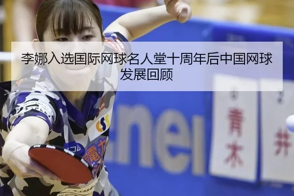 李娜入选国际网球名人堂十周年后中国网球发展回顾